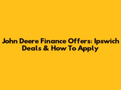John Deere Finance Offers: Ipswich Deals & How To Apply