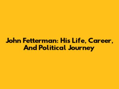 John Fetterman: His Life, Career, And Political Journey