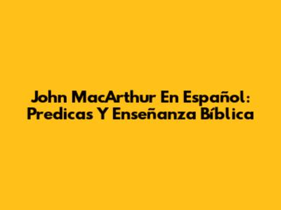 John MacArthur En Español: Predicas Y Enseñanza Bíblica