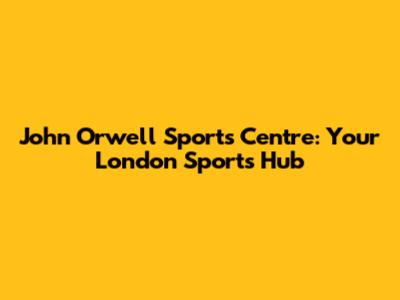 John Orwell Sports Centre: Your London Sports Hub