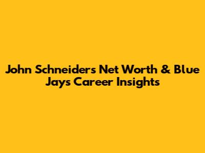 John Schneider's Net Worth & Blue Jays Career Insights