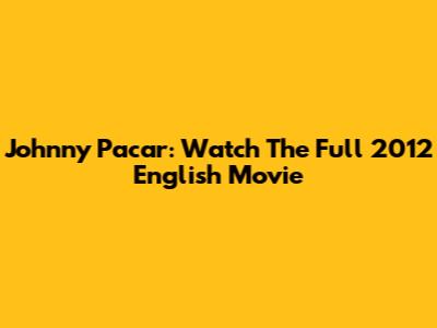 Johnny Pacar: Watch The Full 2012 English Movie