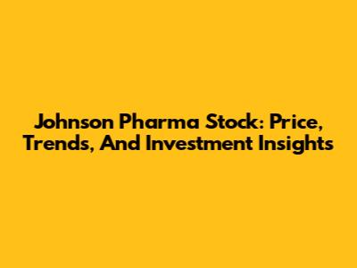 Johnson Pharma Stock: Price, Trends, And Investment Insights