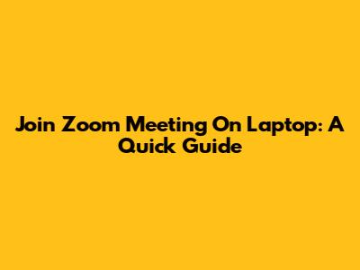 Join Zoom Meeting On Laptop: A Quick Guide