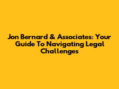 Jon Bernard & Associates: Your Guide To Navigating Legal Challenges