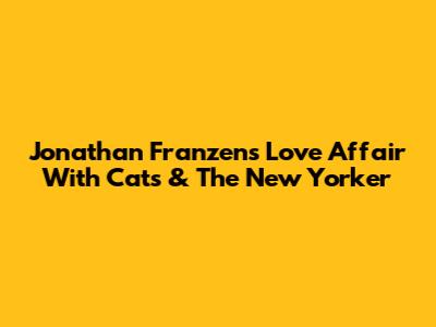 Jonathan Franzen's Love Affair With Cats & The New Yorker