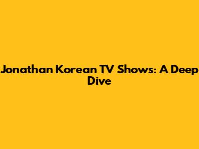 Jonathan Korean TV Shows: A Deep Dive