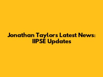 Jonathan Taylor's Latest News: IIPSE Updates