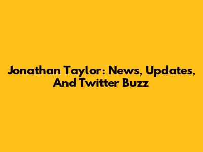 Jonathan Taylor: News, Updates, And Twitter Buzz