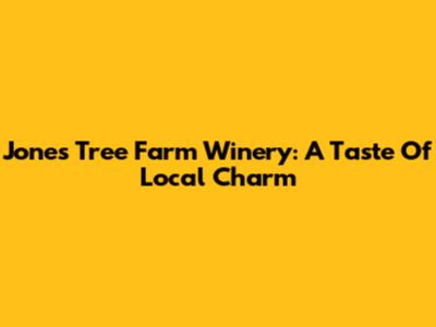 Jones Tree Farm Winery: A Taste Of Local Charm