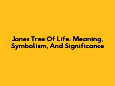 Jones Tree Of Life: Meaning, Symbolism, And Significance