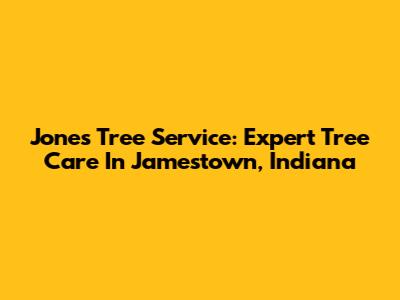 Jones Tree Service: Expert Tree Care In Jamestown, Indiana