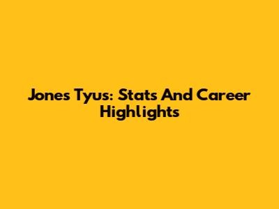 Jones Tyus: Stats And Career Highlights