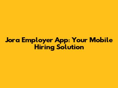 Jora Employer App: Your Mobile Hiring Solution
