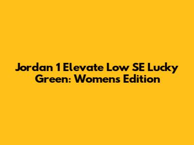 Jordan 1 Elevate Low SE Lucky Green: Women's Edition