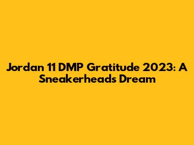 Jordan 11 DMP Gratitude 2023: A Sneakerhead's Dream