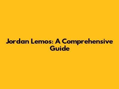 Jordan Lemos: A Comprehensive Guide