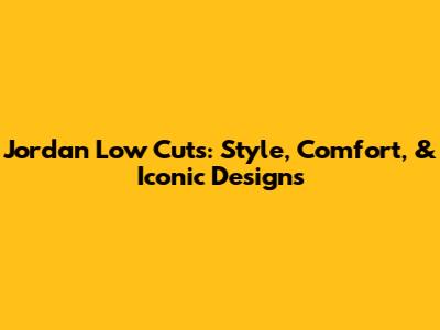 Jordan Low Cuts: Style, Comfort, & Iconic Designs