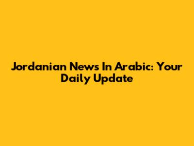 Jordanian News In Arabic: Your Daily Update