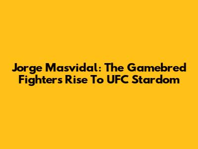 Jorge Masvidal: The Gamebred Fighter's Rise To UFC Stardom