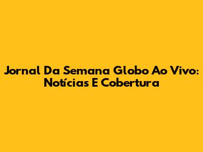 Jornal Da Semana Globo Ao Vivo: Notícias E Cobertura