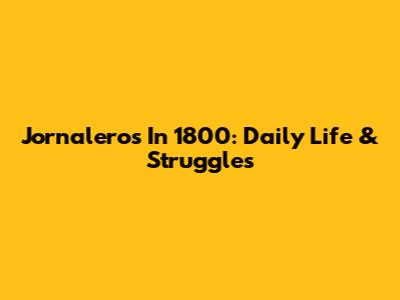 Jornaleros In 1800: Daily Life & Struggles