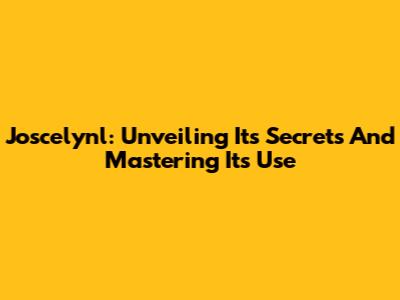 Joscelynl: Unveiling Its Secrets And Mastering Its Use