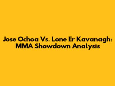 Jose Ochoa Vs. Lone Er Kavanagh: MMA Showdown Analysis