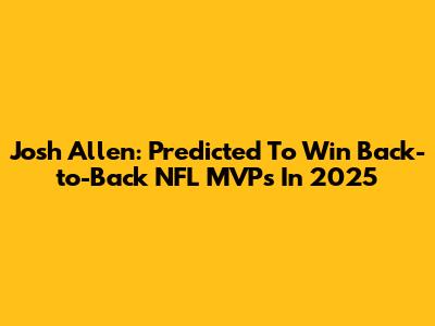 Josh Allen: Predicted To Win Back-to-Back NFL MVPs In 2025