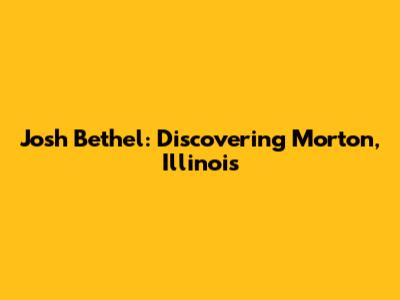 Josh Bethel: Discovering Morton, Illinois