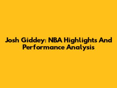 Josh Giddey: NBA Highlights And Performance Analysis