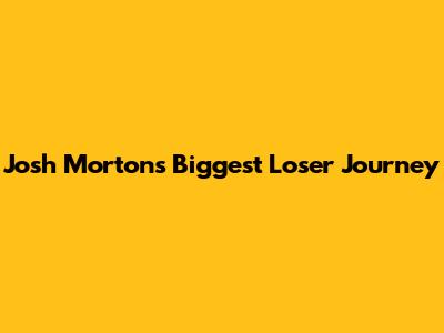 Josh Morton's Biggest Loser Journey