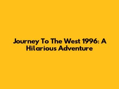 Journey To The West 1996: A Hilarious Adventure