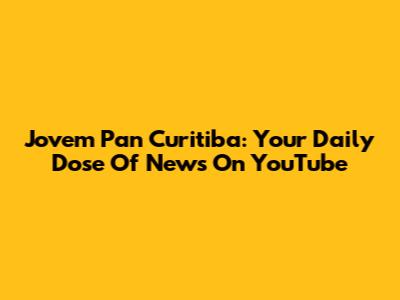 Jovem Pan Curitiba: Your Daily Dose Of News On YouTube