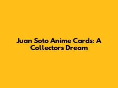 Juan Soto Anime Cards: A Collector's Dream