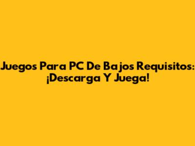 Juegos Para PC De Bajos Requisitos: ¡Descarga Y Juega!