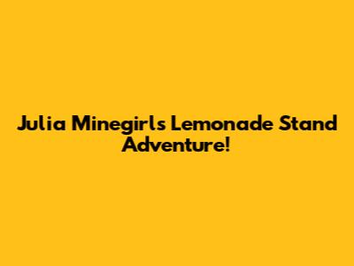 Julia Minegirl's Lemonade Stand Adventure!