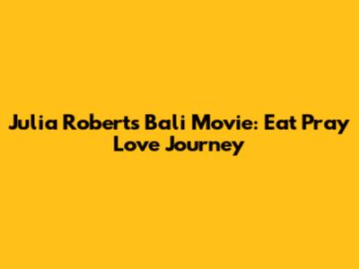 Julia Roberts' Bali Movie: Eat Pray Love Journey