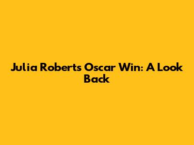 Julia Roberts' Oscar Win: A Look Back