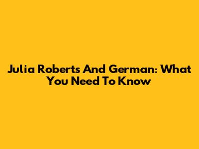 Julia Roberts And German: What You Need To Know