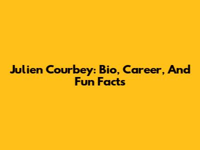 Julien Courbey: Bio, Career, And Fun Facts
