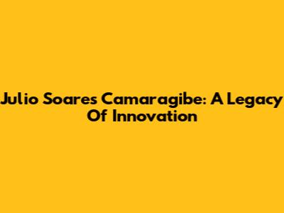 Julio Soares Camaragibe: A Legacy Of Innovation