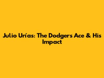 Julio Urías: The Dodgers' Ace & His Impact