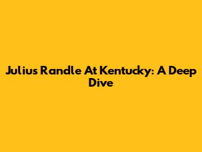 Julius Randle At Kentucky: A Deep Dive