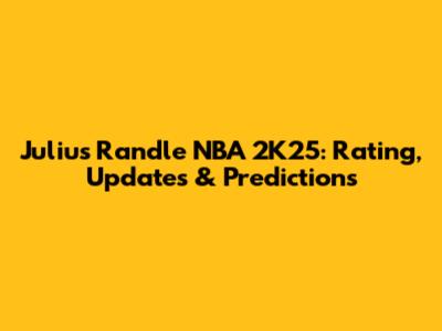 Julius Randle NBA 2K25: Rating, Updates & Predictions