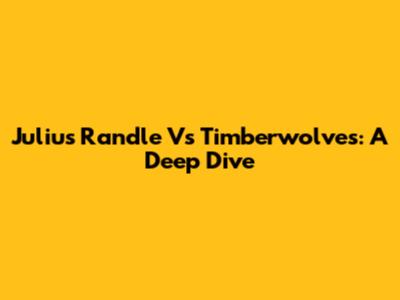 Julius Randle Vs Timberwolves: A Deep Dive