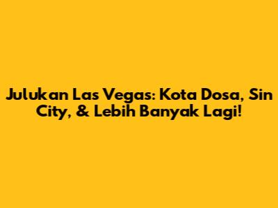 Julukan Las Vegas: Kota Dosa, Sin City, & Lebih Banyak Lagi!