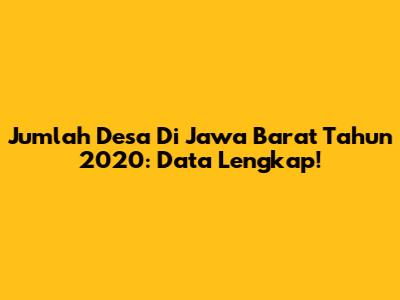 Jumlah Desa Di Jawa Barat Tahun 2020: Data Lengkap!
