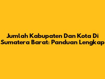 Jumlah Kabupaten Dan Kota Di Sumatera Barat: Panduan Lengkap