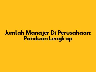 Jumlah Manajer Di Perusahaan: Panduan Lengkap